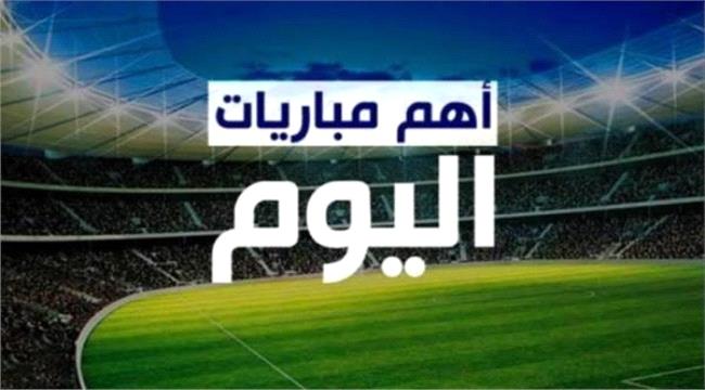 مواعيد اهم مباريات اليوم السبت